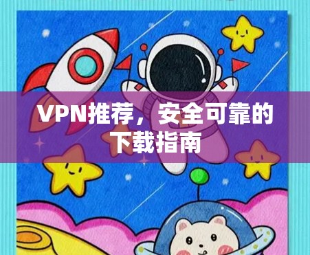 VPN推荐,安全可靠的下载指南 VPN推荐,安全可靠的下载指南
