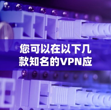 您可以在以下几款知名的VPN应用的官网下载客户端 您可以在以下几款知名的VPN应用的官网下载客户端