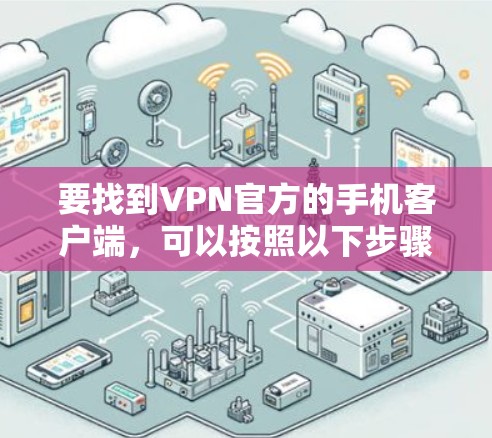 要找到VPN官方的手机客户端,可以按照以下步骤操作 要找到VPN官方的手机客户端,可以按照以下步骤操作