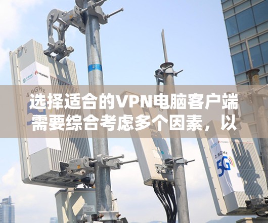 选择适合的VPN电脑客户端需要综合考虑多个因素,以下是对几款主要VPN客户端的分析和建议 选择适合的VPN电脑客户端需要综合考虑多个因素,以下是对几款主要VPN客户端的分析和建议