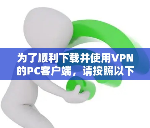 为了顺利下载并使用VPN的PC客户端,请按照以下步骤操作 为了顺利下载并使用VPN的PC客户端,请按照以下步骤操作