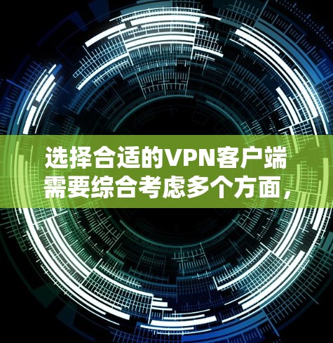选择合适的VPN客户端需要综合考虑多个方面,以下是根据您的需求整理的步骤和建议 选择合适的VPN客户端需要综合考虑多个方面,以下是根据您的需求整理的步骤和建议