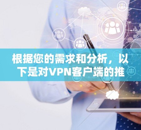 根据您的需求和分析,以下是对VPN客户端的推荐和选择 根据您的需求和分析,以下是对VPN客户端的推荐和选择