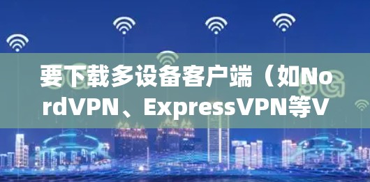 要下载多设备客户端(如NordVPN、ExpressVPN等VPN服务的多设备版)通常需要使用提供商的官方网站或客户端。以下是常见步骤 要下载多设备客户端(如NordVPN、ExpressVPN等VPN服务的多设备版)通常需要使用提供商的官方网站或客户端。以下是常见步骤