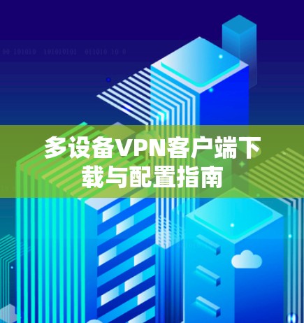 多设备VPN客户端下载与配置指南 多设备VPN客户端下载与配置指南