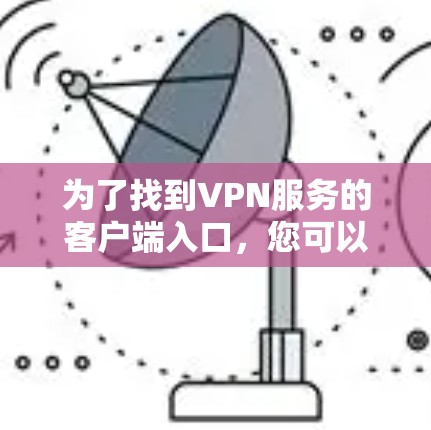 为了找到VPN服务的客户端入口,您可以按照以下步骤操作 为了找到VPN服务的客户端入口,您可以按照以下步骤操作