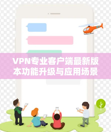 VPN专业客户端最新版本功能升级与应用场景分析 VPN专业客户端最新版本功能升级与应用场景分析