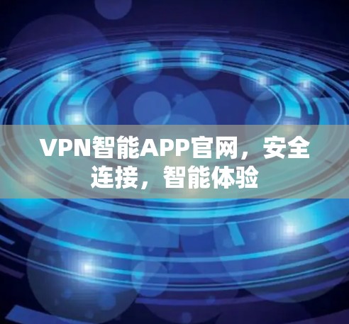 VPN智能APP官网,安全连接,智能体验 VPN智能APP官网,安全连接,智能体验