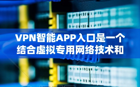 VPN智能APP入口是一个结合虚拟专用网络技术和智能化应用的概念,旨在通过更便捷、安全的方式来管理和访问VPN服务。以下是对该概念的详细总结 VPN智能APP入口是一个结合虚拟专用网络技术和智能化应用的概念,旨在通过更便捷、安全的方式来管理和访问VPN服务。以下是对该概念的详细总结