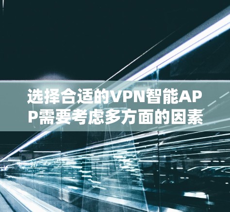 选择合适的VPN智能APP需要考虑多方面的因素,以下是根据您的需求整理出的推荐和考虑因素 选择合适的VPN智能APP需要考虑多方面的因素,以下是根据您的需求整理出的推荐和考虑因素