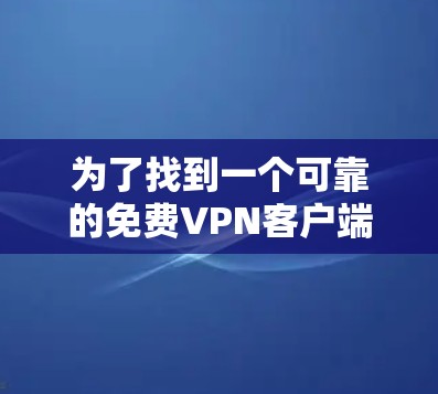 为了找到一个可靠的免费VPN客户端官网,您可以按照以下步骤操作 为了找到一个可靠的免费VPN客户端官网,您可以按照以下步骤操作