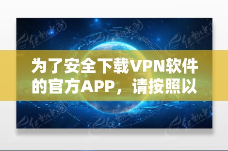 为了安全下载VPN软件的官方APP，请按照以下步骤操作