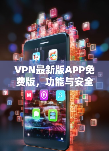 VPN最新版APP免费版，功能与安全性全面解析