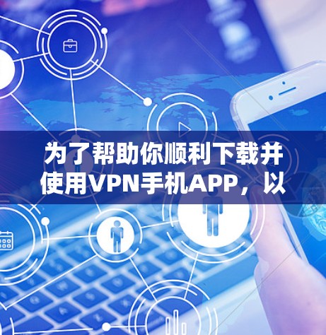 为了帮助你顺利下载并使用VPN手机APP，以下是一步步的指南