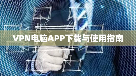 VPN电脑APP下载与使用指南