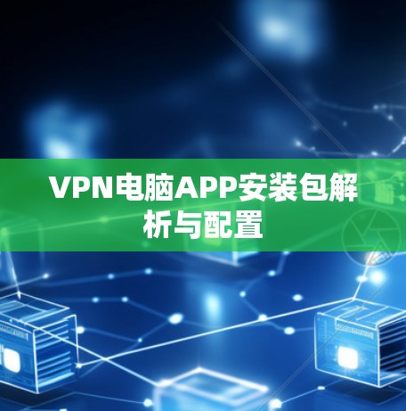 VPN电脑APP安装包解析与配置