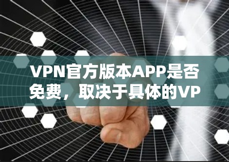 VPN官方版本APP是否免费，取决于具体的VPN服务提供商和他们的定价策略。以下是一些常见的VPN服务提供商及其免费版本的情况