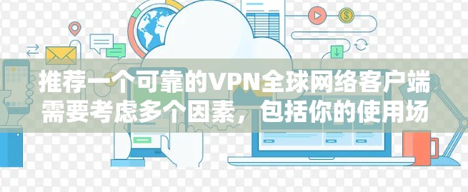 推荐一个可靠的VPN全球网络客户端需要考虑多个因素，包括你的使用场景、需求、预算以及隐私保护等。以下是一些推荐的VPN服务和客户端，涵盖了不同使用场景和需求
