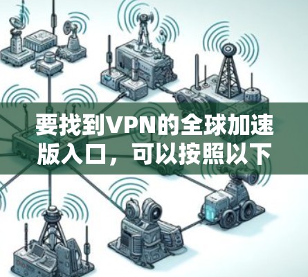 要找到VPN的全球加速版入口，可以按照以下步骤操作