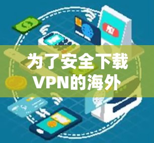 为了安全下载VPN的海外版并确保合法性和隐私保护，请按照以下步骤操作