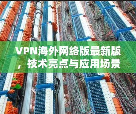 VPN海外网络版最新版，技术亮点与应用场景分析