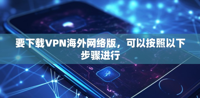 要下载VPN海外网络版，可以按照以下步骤进行