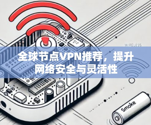 全球节点VPN推荐，提升网络安全与灵活性