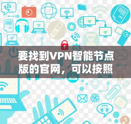 要找到VPN智能节点版的官网,可以按照以下步骤操作 要找到VPN智能节点版的官网,可以按照以下步骤操作
