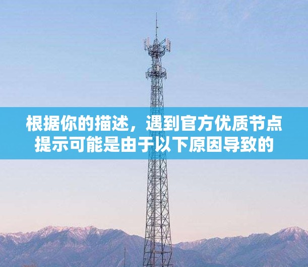 根据你的描述，遇到官方优质节点提示可能是由于以下原因导致的