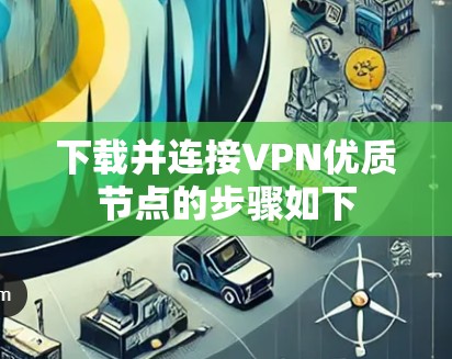 下载并连接VPN优质节点的步骤如下