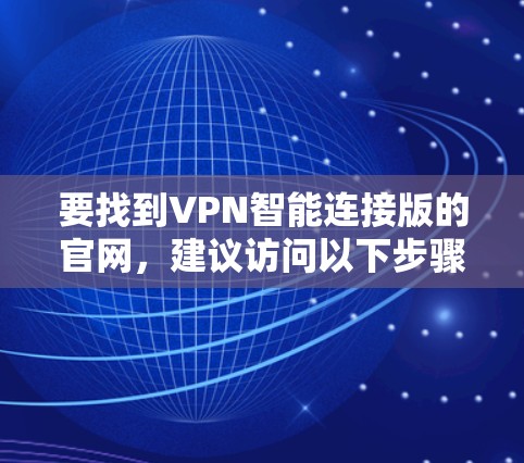 要找到VPN智能连接版的官网,建议访问以下步骤 要找到VPN智能连接版的官网,建议访问以下步骤