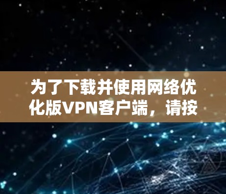 为了下载并使用网络优化版VPN客户端，请按照以下步骤操作