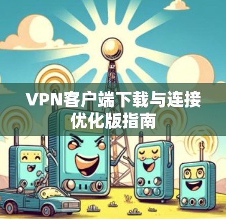 VPN客户端下载与连接优化版指南 VPN客户端下载与连接优化版指南