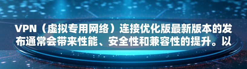 VPN(虚拟专用网络)连接优化版最新版本的发布通常会带来性能、安全性和兼容性的提升。以下是一些关于最新VPN连接优化版的可能特点和优化点 VPN(虚拟专用网络)连接优化版最新版本的发布通常会带来性能、安全性和兼容性的提升。以下是一些关于最新VPN连接优化版的可能特点和优化点