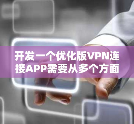 开发一个优化版VPN连接APP需要从多个方面进行详细规划和设计。以下是一个分步骤的解决方案 开发一个优化版VPN连接APP需要从多个方面进行详细规划和设计。以下是一个分步骤的解决方案