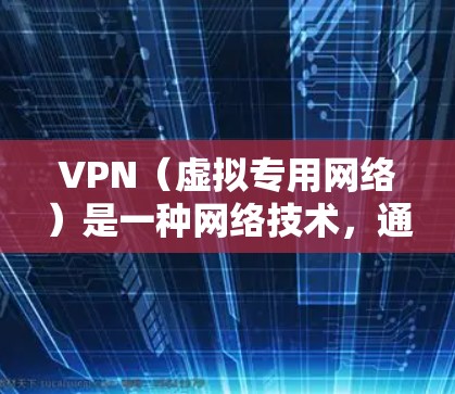 VPN（虚拟专用网络）是一种网络技术，通过加密 tunnel 将数据传输至安全的通道，保护隐私和安全。VPN 专业加速版 应用可以帮助用户在网络环境中加速访问，避免封锁和限制