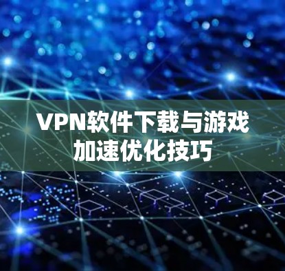 VPN软件下载与游戏加速优化技巧 VPN软件下载与游戏加速优化技巧