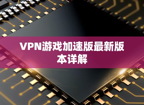 VPN游戏加速版最新版本详解