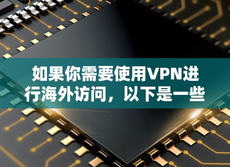 如果你需要使用VPN进行海外访问，以下是一些推荐的VPN服务及其特点，供你参考