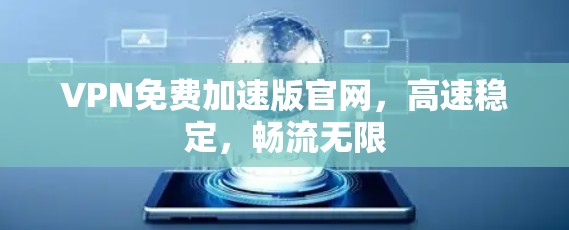 VPN免费加速版官网，高速稳定，畅流无限